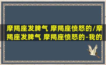 摩羯座发脾气 摩羯座愤怒的/摩羯座发脾气 摩羯座愤怒的-我的网站